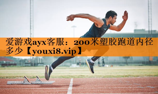 爱游戏ayx客服：200米塑胶跑道内径多少