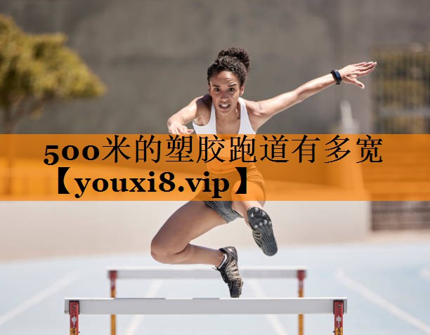 500米的塑胶跑道有多宽