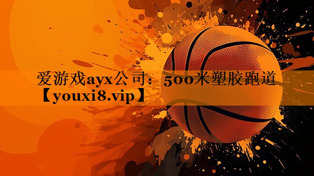爱游戏ayx公司：500米塑胶跑道