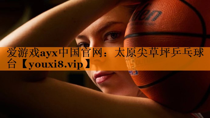 爱游戏ayx中国官网：太原尖草坪乒乓球台