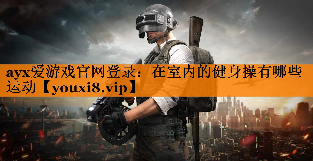 ayx爱游戏官网登录：在室内的健身操有哪些运动