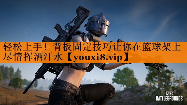轻松上手！背板固定技巧让你在篮球架上尽情挥洒汗水