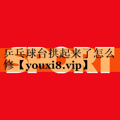 乒乓球台拱起来了怎么修