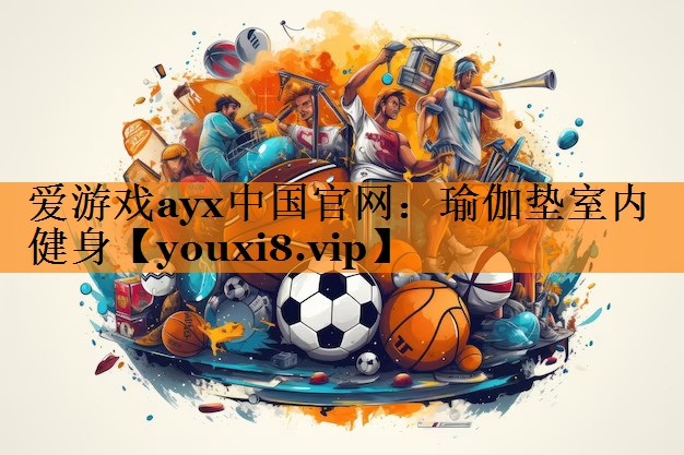 爱游戏ayx中国官网：瑜伽垫室内健身