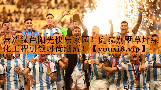 营造绿色阳光快乐家园！庭院别墅草坪绿化工程引领时尚潮流！