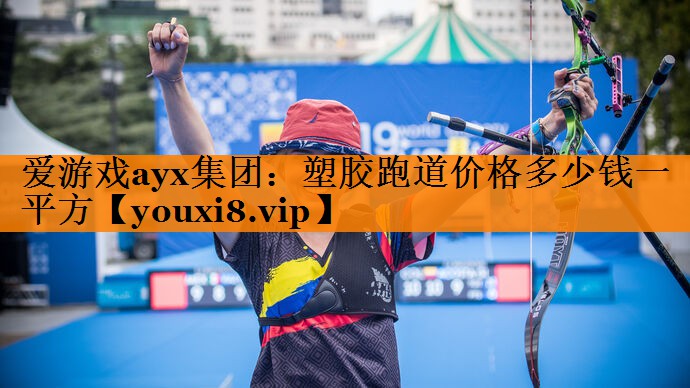 爱游戏ayx集团：塑胶跑道价格多少钱一平方