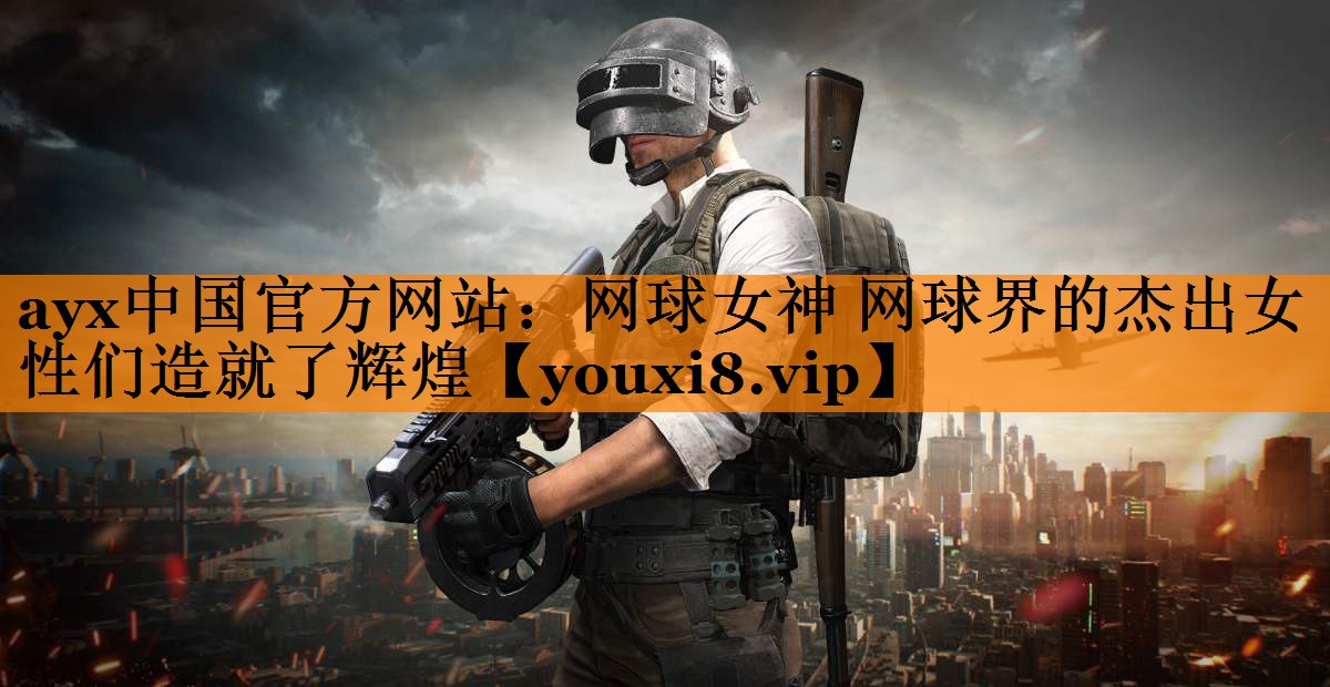 ayx中国官方网站：网球女神 网球界的杰出女性们造就了辉煌
