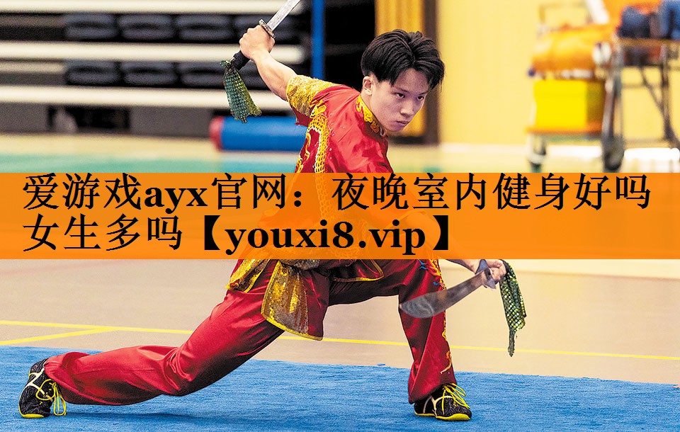 爱游戏ayx官网：夜晚室内健身好吗女生多吗