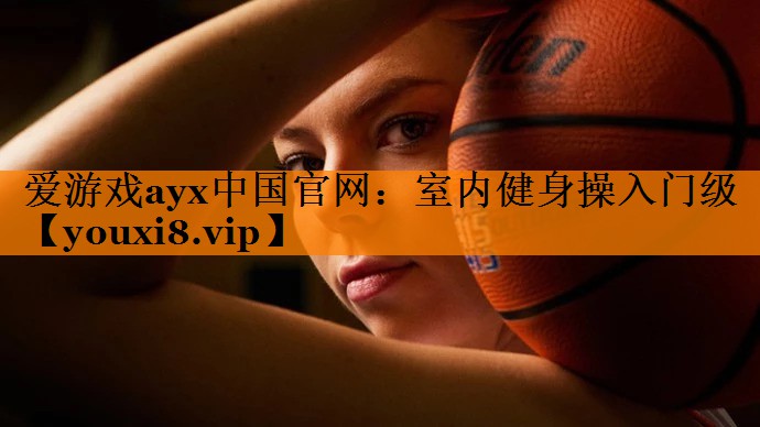爱游戏ayx中国官网：室内健身操入门级