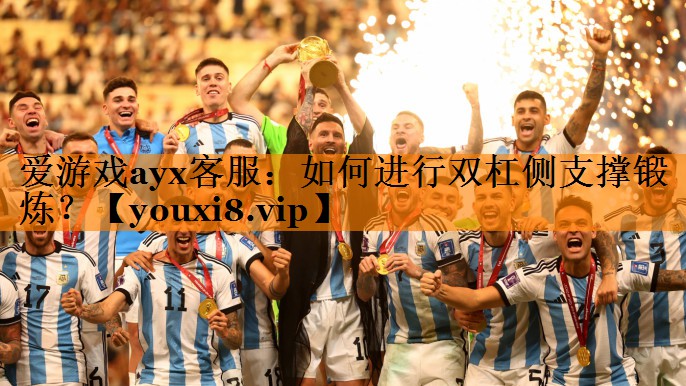 爱游戏ayx客服：如何进行双杠侧支撑锻炼？