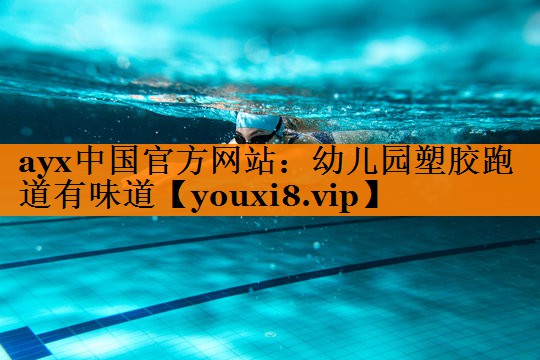 ayx中国官方网站：幼儿园塑胶跑道有味道