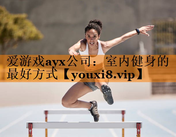 爱游戏ayx公司：室内健身的最好方式