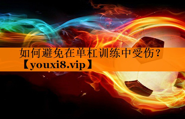如何避免在单杠训练中受伤？