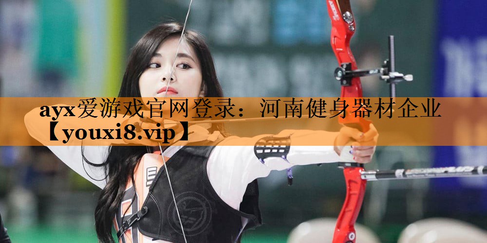 ayx爱游戏官网登录：河南健身器材企业