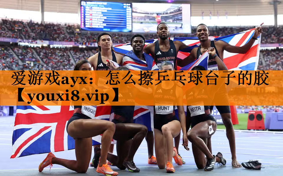 爱游戏ayx：怎么擦乒乓球台子的胶
