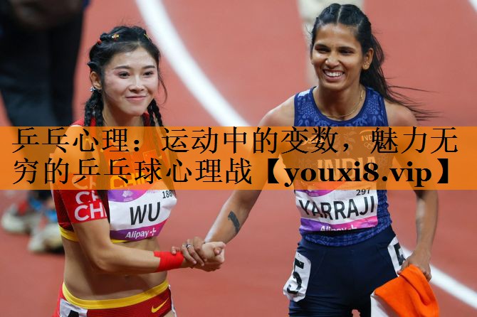 乒乓心理：运动中的变数，魅力无穷的乒乓球心理战