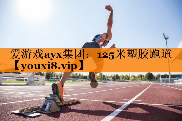 爱游戏ayx集团：125米塑胶跑道