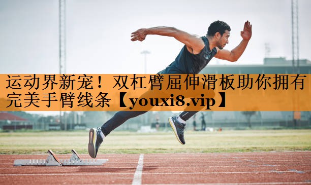 运动界新宠！双杠臂屈伸滑板助你拥有完美手臂线条