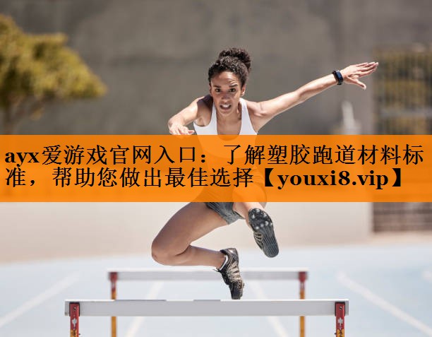ayx爱游戏官网入口：了解塑胶跑道材料标准，帮助您做出最佳选择