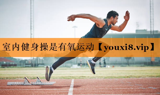 室内健身操是有氧运动 室内健身操是有氧运动