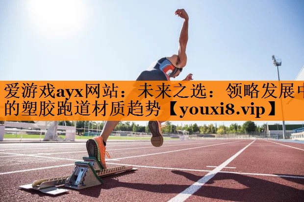 未来之选:领略发展中的塑胶跑道材质趋势 未来之选:领略发展中的塑胶跑道材质趋势