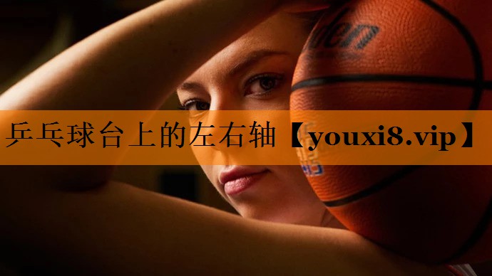 乒乓球台上的左右轴 乒乓球台上的左右轴