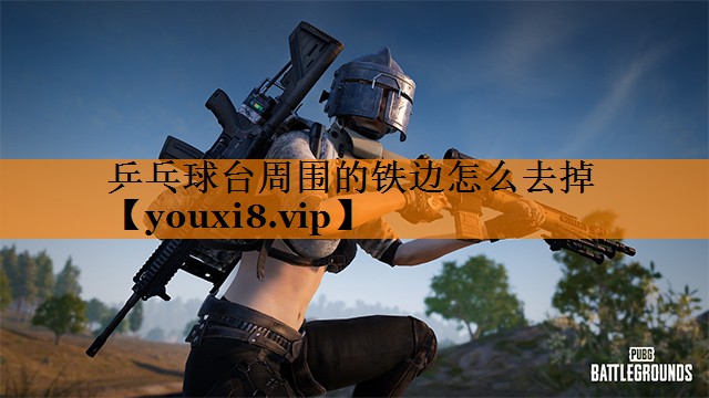 乒乓球台周围的铁边怎么去掉 乒乓球台周围的铁边怎么去掉