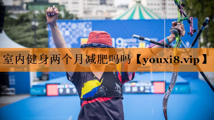 室内健身两个月减肥吗吗