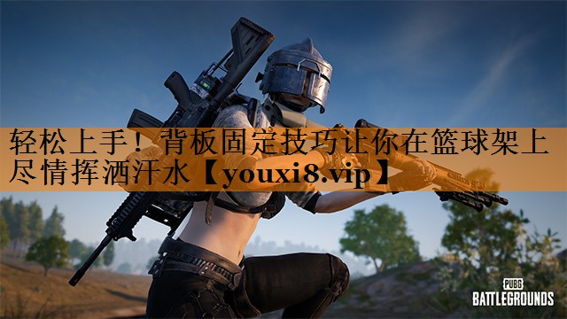 轻松上手!背板固定技巧让你在篮球架上尽情挥洒汗水 轻松上手!背板固定技巧让你在篮球架上尽情挥洒汗水