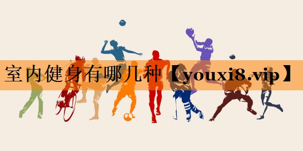 室内健身有哪几种 室内健身有哪几种
