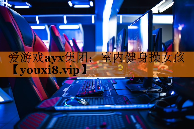 爱游戏ayx集团：室内健身操女孩