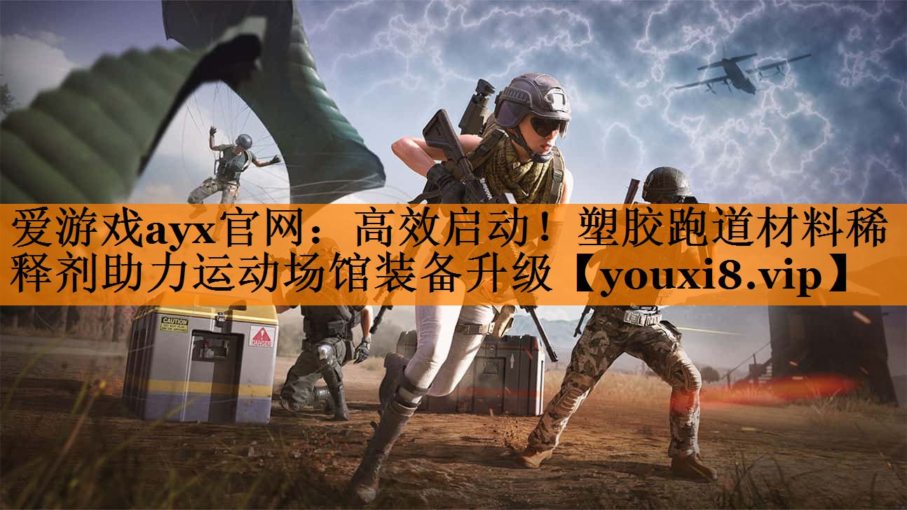 爱游戏ayx官网：高效启动！塑胶跑道材料稀释剂助力运动场馆装备升级