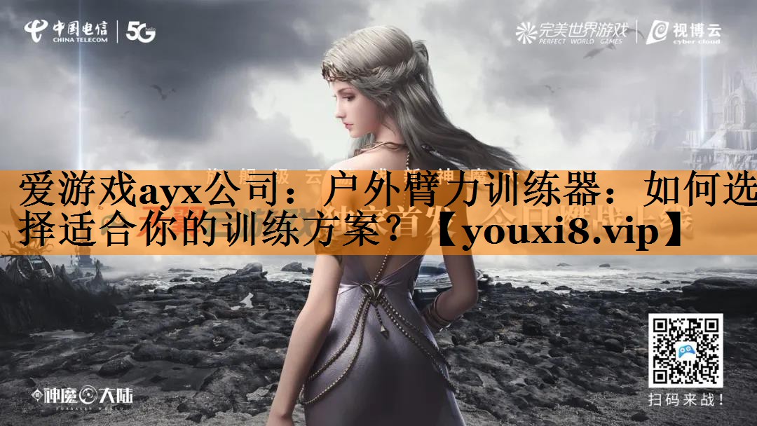 爱游戏ayx公司：户外臂力训练器：如何选择适合你的训练方案？