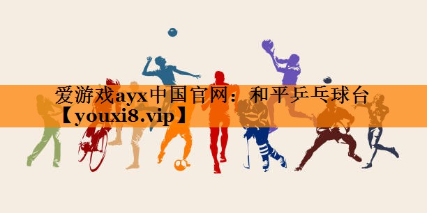 爱游戏ayx中国官网：和平乒乓球台