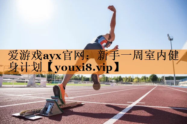 爱游戏ayx官网：新手一周室内健身计划