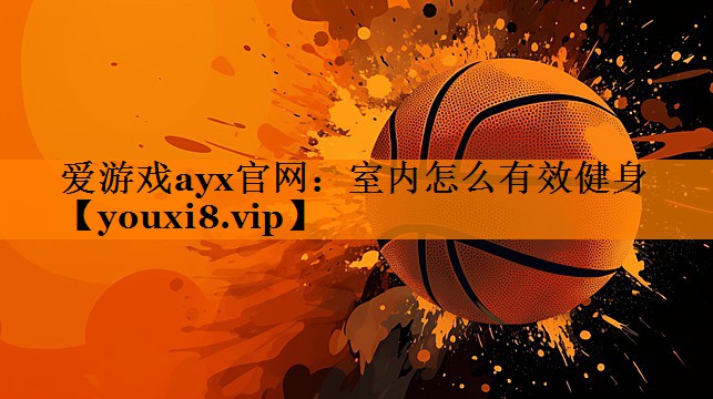 爱游戏ayx官网：室内怎么有效健身