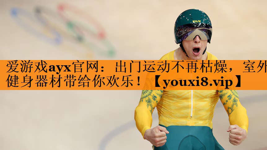 爱游戏ayx官网：出门运动不再枯燥，室外健身器材带给你欢乐！